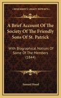 A Brief Account of the Society of the Friendly Sons of St. Patrick: With Biographical Notices of Some of the Members, and Extracts From the Minutes 1275841651 Book Cover