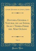Historia General Y Natural de Las Indias, Islas Y Tierra-Firme del Mar Oc�ano, Vol. 2 (Classic Reprint) 0366484095 Book Cover