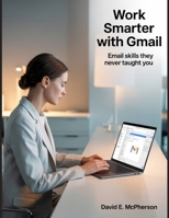 Work Smarter with Gmail: Email Skills They Never Taught You (Innovation Insights Exploring the Latest Tech Trends) B0FJ7LFV4C Book Cover
