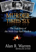 Murder Times Six: The True Story of the Wells Gray Park Murders 1989980163 Book Cover
