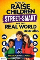 Cómo criar a tus hijos con inteligencia callejera para el mundo real: Un sistema basado en la psicología: del patio de recreo al mundo digital — observa, evalua, actua. (Spanish Edition) B0GZVP2MGH Book Cover
