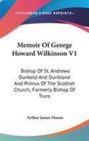 Memoir of George Howard Wilkinson V1: Bishop of St. Andrews Dunkeld and Dunblane and Primus of the Scottish Church; Formerly Bishop of Truro 142865271X Book Cover