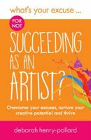 What's Your Excuse for not Succeeding as an Artist?: Overcome your excuses, nurture your creative potential and thrive (What's Your Excuse?) 1999986806 Book Cover