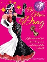 Be More Drag: Life hacks and tips from the queens and kings of the catwalk 1912983680 Book Cover