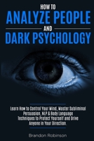 How to Analyze People and Dark Psychology: Learn How to Control Your Mind, Master Subliminal Persuasion, NLP & Body Language Techniques to Protect Yourself and Drive Anyone in Your Direction 1801138044 Book Cover