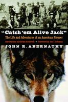 "Catch 'em Alive Jack": The Life and Adventures of an American Pioneer 0803259565 Book Cover