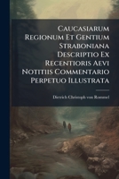 Caucasiarum Regionum Et Gentium Straboniana Descriptio Ex Recentioris Aevi Notitiis Commentario Perpetuo Illustrata: Accedunt Excursus Nonnulli De ... Gentis Et Cyri Sive Kuri... 1248817478 Book Cover