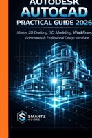 AUTODESK AUTOCAD PRACTICAL GUIDE 2026: Master 2D Drafting, 3D Modeling, Workflows, Commands & Professional Design with Ease. B0GPQ81Q1H Book Cover