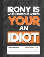 Irony Is When Someone Writes Your An Idiot: Composition Notebook College Ruled 1072059274 Book Cover