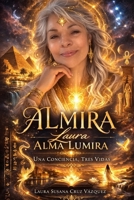 ALMIRA - LAURA - ALMA LUMIRA: Una Conciencia, Tres vidas (Spanish Edition) B0GR9NV8KS Book Cover