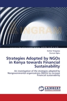 Strategies Adopted by NGOs in Kenya towards Financial Sustainability: An investigation of the strategies adopted by Nongovernmental organizations (NGOs) to increase Financial sustainability 3659153648 Book Cover