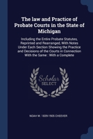 The law and Practice of Probate Courts in the State of Michigan: Including the Entire Probate Statutes, Reprinted and Rearranged, With Notes Under ... in Connection With the Same : With a Complete 1376667886 Book Cover