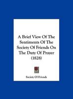 A Brief View Of The Sentiments Of The Society Of Friends On The Duty Of Prayer 1120110017 Book Cover