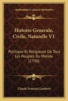 Histoire Generale, Civile, Naturelle V1: Politique Et Religieuse De Tous Les Peuples Du Monde (1750) 2329615361 Book Cover