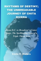 Rhythms of Destiny; The Unbreakable Journey of Chita Rivera: From D.C. to Broadway's Center Stage, The Spellbinding Saga of a Triple Threat Icon B0CTTVQHGD Book Cover