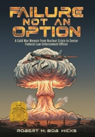 Failure Not an Option A Cold War Memoir from Nuclear Crisis to Senior Federal Law Enforcement Officer A Memoir 1648834426 Book Cover