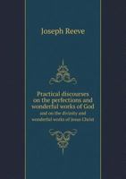 Practical Discourses on the Perfections and Wonderful Works of God and on the Divinity and Wonderful Works of Jesus Christ 5519016275 Book Cover