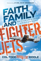Faith, Family and Fighter Jets: How to Live Life to the Full with Grit and Grace 1631958836 Book Cover