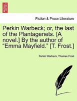 Perkin Warbeck; or, the last of the Plantagenets. [A novel.] By the author of "Emma Mayfield." [T. Frost.] 124121655X Book Cover