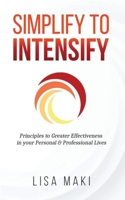 Simplify to Intensify: Principles to Greater Effectiveness in your Personal and Professional Lives 1082437271 Book Cover