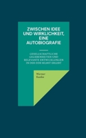 Zwischen Idee und Wirklichkeit, eine Autobiografie: gesellschaftliche Gegebenheiten und relevante Entwicklungen in der DDR selbst erlebt (German Edition) 3758322812 Book Cover