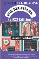 12 LEAD EKG READING FOR BEGINNERS (2025 Edition): Mastering Heart Rhythms: A Step-by-Step Guide To Interpreting Cardiac Signals, Detecting Abnormalities, And Building Clinical Confidence B0DXQBP71D Book Cover