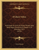 Il Libero Volere: Prolusione Al Corso Di Diritto Penale Letta Nella Regia Universita Di Napoli Il 20 Dicembre 1875 (1876) 1168288479 Book Cover