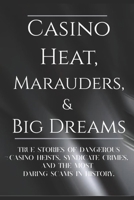 CASINO HEAT, MARAUDERS, & BIG DREAMS: True stories of Dangerous Casino Heists, Syndicate Crimes, and the Most Daring Scams in History B0FNL75MF6 Book Cover