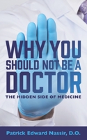 Why You Should Not Be A Doctor: The Hidden Side of Medicine 1735747505 Book Cover