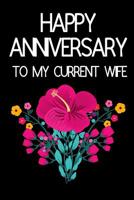 Happy Anniversary To My Current Wife: Funny Novelty Anniversary Notebook for... Wife (Greeting Card Alternative) 1074690273 Book Cover