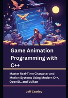 Game Animation Programming with C++: Master Real-Time Character and Motion Systems Using Modern C++, OpenGL, and Vulkan B0F8NS871S Book Cover