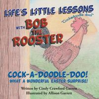 Life's Little Lessons with Bob the Rooster: Cock-A-Doodle-Doo! What a Wonderful Easter Surprise! 148171922X Book Cover