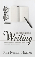 The Business of Writing: Practical Insights for Independent, Hybrid, and Traditionally Published Authors 1540322920 Book Cover