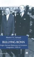 Bullying Bonn: Anglo-German Diplomacy on European Integration, 1955 61 0333692314 Book Cover