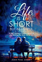 Life is Short but Beautiful: A Brief Guide to Finding Meaning and Making the Most out of Life B0BSJFZBX7 Book Cover