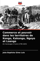 Commerce et pouvoir dans les territoires de Kongo, Kakongo, Ngoyo et Loango: De l'esclavage à l'ivoire (1796-1825) 6203392235 Book Cover