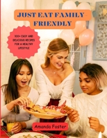JUST EAT FAMILY-FRIENDLY: 100+ Easy and Delicious Recipes for a Healthy Lifestyle B0CLNJ43B8 Book Cover