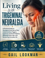 Living With Trigeminal Neuralgia: A Practical Guide to Managing Facial Nerve Pain, Understanding Triggers, Exploring Treatment Options, Reducing Flare-Ups, and Reclaiming Everyday Life B0HGXNDM89 Book Cover