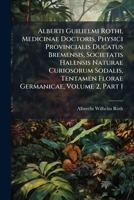 Alberti Guilielmi Rothi, Medicinae Doctoris, Physici Provincialis Ducatus Bremensis, Societatis Halensis Naturae Curiosorum Sodalis, Tentamen Florae Germanicae, Volume 2, Part 1 1174564911 Book Cover
