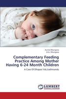 Complementary Feeding Practice Among Mother Having 6-24 Month Children: A Case Of Dhapasi Vdc,kathmandu 365943986X Book Cover
