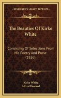 The Beauties Of Henry Kirke White: Consisting Of Selections From His Poetry And Prose 1176214772 Book Cover