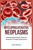 Myeloproliferative Neoplasms: Understanding Symptoms, Types, and Treatments of Complex Blood Cancers B0FHW6ZH88 Book Cover