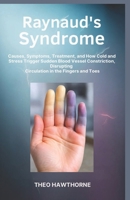 Raynaud’s Syndrome: Causes, Symptoms, Treatment, and How Cold and Stress Trigger Sudden Blood Vessel Constriction, Disrupting Circulation in the Fingers and Toes B0GQ3HVRCL Book Cover