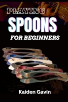 PLAYING SPOONS FOR BEGINNERS: Mastering Rhythm, Technique, Folk Percussion, Develop Precision, Speed, And Coordination B0DVM9K4CK Book Cover