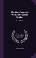 The Non-Dramatic Works of Thomas Dekker: In 4 Volumes 1021336238 Book Cover