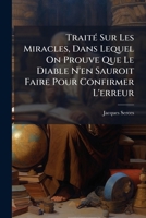 Traité Sur Les Miracles Dans Lequel On Prouve Que Le Diable N'en Sauroit Faire Pour Confirmer L'erreur (...) 1174711396 Book Cover