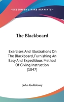 The Blackboard: Exercises And Illustrations On The Blackboard, Furnishing An Easy And Expeditious Method Of Giving Instruction 1164853368 Book Cover