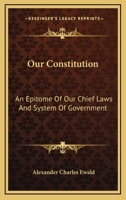 "Our Constitution." An Epitome of Our Chief Laws and System of Government. With an Introductory Essay 1240153678 Book Cover