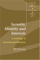 Security, Identity and Interests: A Sociology of International Relations (Cambridge Studies in International Relations) 0521666309 Book Cover