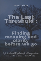 The Last Threshold: Finding Meaning and Clarity Before We Go.: Spiritual and Psychological Preparation for Death in the Modern World B0FD9PHV5N Book Cover